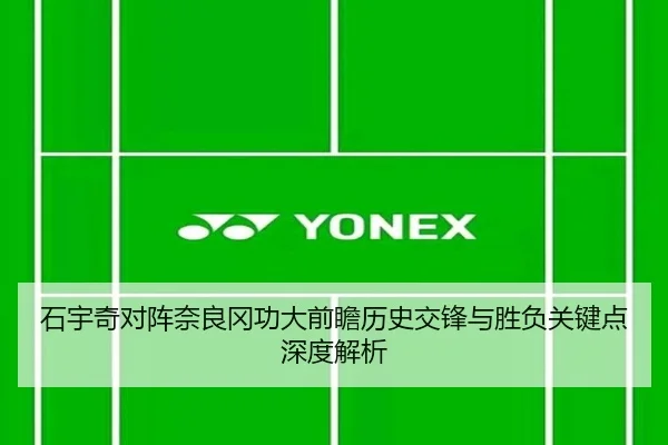石宇奇对阵奈良冈功大前瞻历史交锋与胜负关键点深度解析